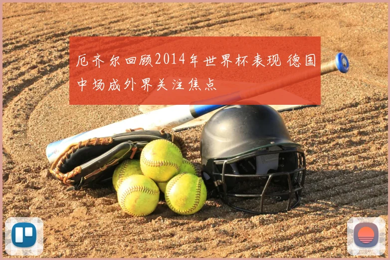 厄齐尔回顾2014年世界杯表现 德国中场成外界关注焦点
