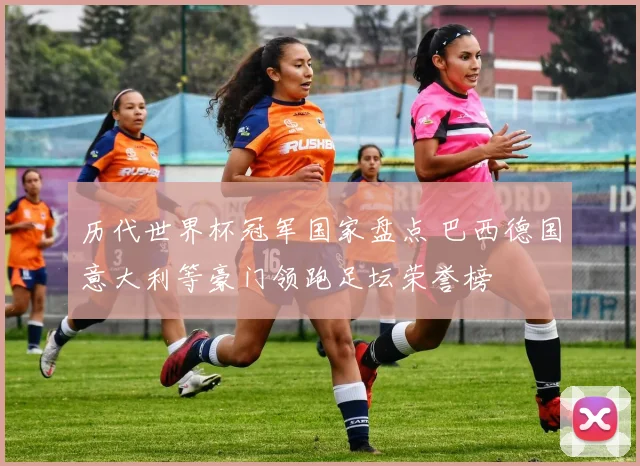 历代世界杯冠军国家盘点 巴西德国意大利等豪门领跑足坛荣誉榜