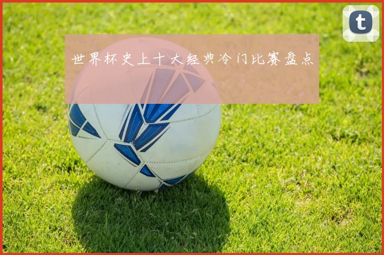 世界杯史上十大经典冷门比赛盘点