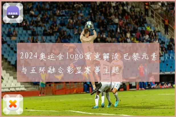 2024奥运会logo寓意解读 巴黎元素与五环融合彰显赛事主题