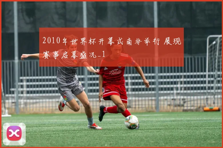 2010年世界杯开幕式南非举行 展现赛事启幕盛况_1