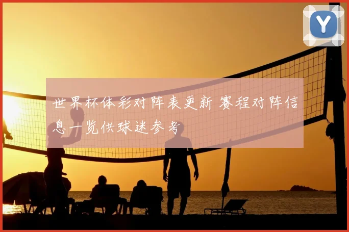 世界杯体彩对阵表更新 赛程对阵信息一览供球迷参考