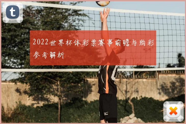 2022世界杯体彩票赛事前瞻与购彩参考解析
