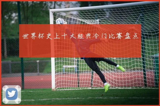 世界杯史上十大经典冷门比赛盘点