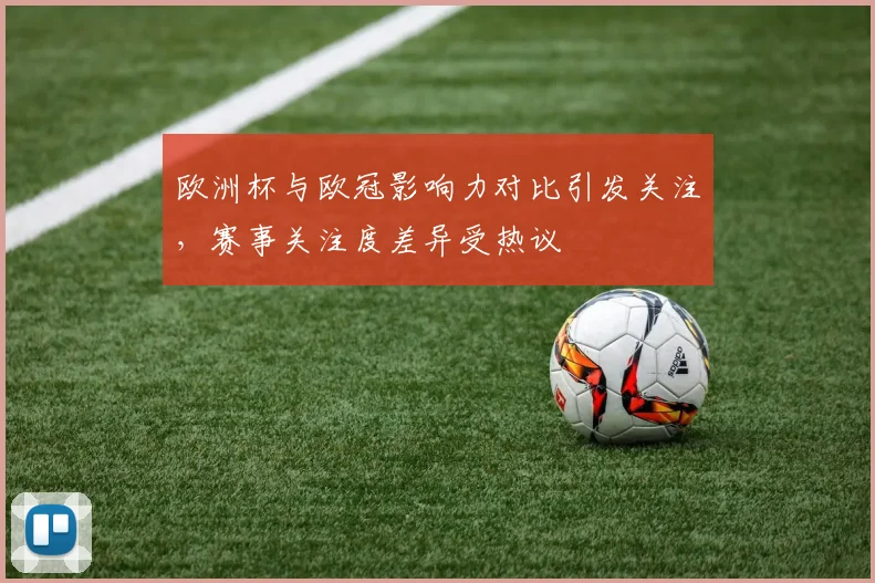 欧洲杯与欧冠影响力对比引发关注，赛事关注度差异受热议