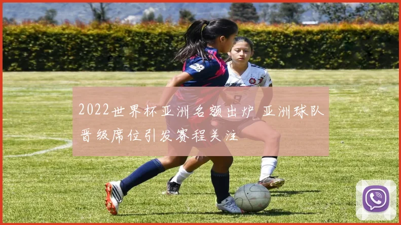 2022世界杯亚洲名额出炉 亚洲球队晋级席位引发赛程关注