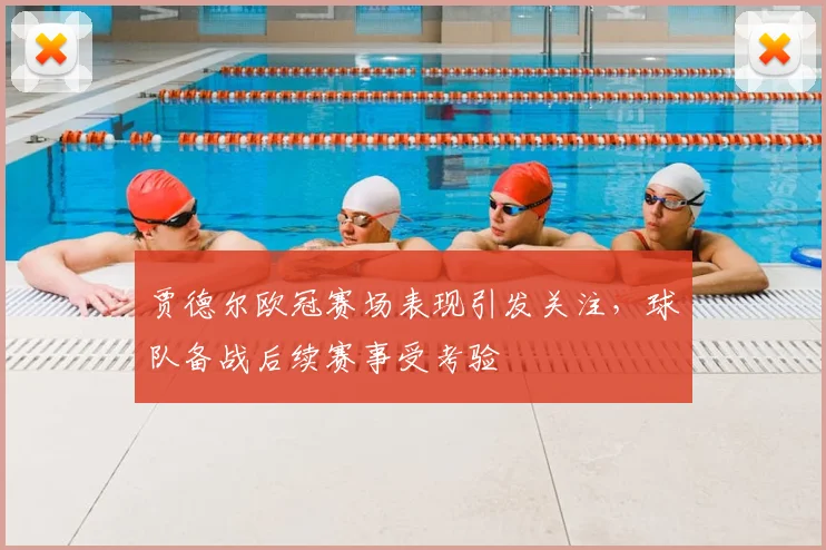 贾德尔欧冠赛场表现引发关注,球队备战后续赛事受考验