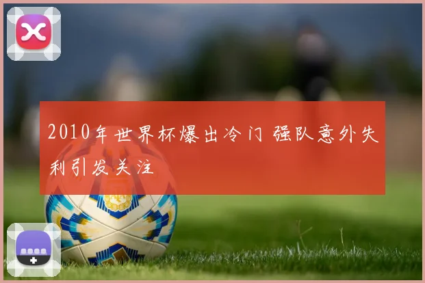 2010年世界杯爆出冷门 强队意外失利引发关注